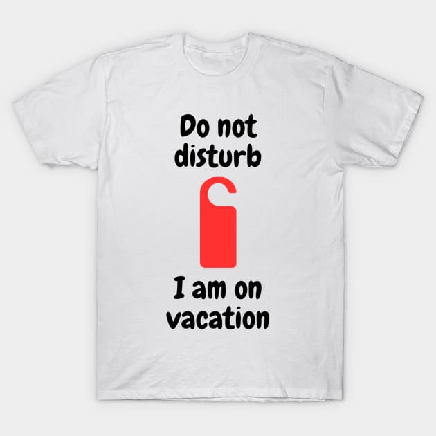 Do not disturb - I am on vacation T-Shirt by Kacper O.